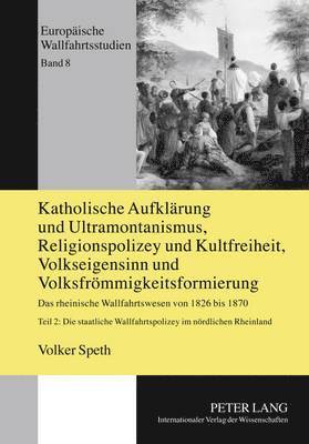 bokomslag Katholische Aufklaerung Und Ultramontanismus, Religionspolizey Und Kultfreiheit, Volkseigensinn Und Volksfroemmigkeitsformierung