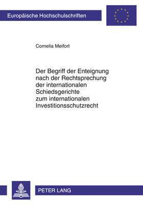 bokomslag Der Begriff Der Enteignung Nach Der Rechtsprechung Der Internationalen Schiedsgerichte Zum Internationalen Investitionsschutzrecht