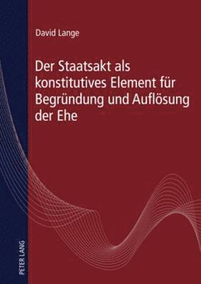 bokomslag Der Staatsakt ALS Konstitutives Element Fuer Begruendung Und Aufloesung Der Ehe