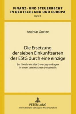 Andreas Goetze, Hanno Kube - Die Ersetzung Der Sieben Einkunftsarten Des Estg Durch Eine Einzige, Inbunden