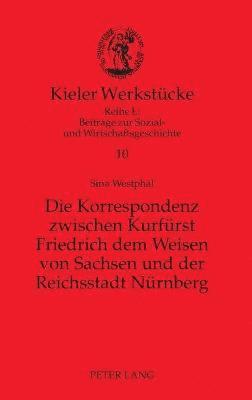 Die Korrespondenz zwischen Kurfuerst Friedrich dem Weisen von Sachsen und der Reichsstadt Nuernberg 1