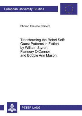 Transforming the Rebel Self: Quest Patterns in Fiction by William Styron, Flannery O'Connor and Bobbie Ann Mason 1