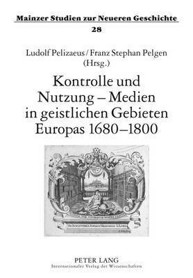 Kontrolle Und Nutzung - Medien in Geistlichen Gebieten Europas 1680-1800 1