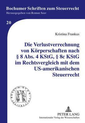 bokomslag Die Verlustverrechnung Von Koerperschaften Nach  8 Abs. 4 Kstg,  8c Kstg Im Rechtsvergleich Mit Dem Us-Amerikanischen Steuerrecht