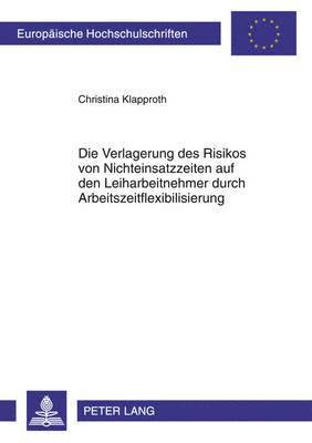 bokomslag Die Verlagerung Des Risikos Von Nichteinsatzzeiten Auf Den Leiharbeitnehmer Durch Arbeitszeitflexibilisierung