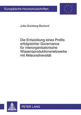 Die Entwicklung Eines Profils Erfolgreicher Governance Fuer Interorganisatorische Wissensproduktionsnetzwerke Mit Akteursdiversitaet 1