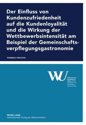 Thomas Peschta, Wirtschaftsuniversität Wien - Einfluss Von Kundenzufriedenheit Auf Die Kundenloyalitaet Und Die Wirkung Der Wettbewerbsintensitaet Am Beispiel Der Gemeinschaftsverpflegungsgastronomie, Inbunden
