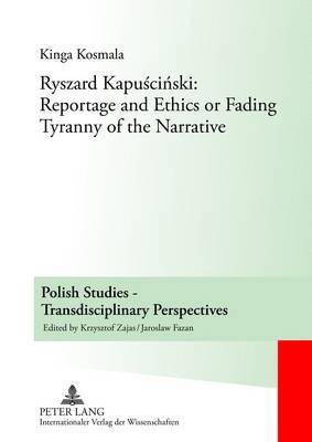 Kinga Kosmala, Krzysztof Zajas - Ryszard Kapuściński: Reportage and Ethics or Fading Tyranny of the Narrative, Inbunden