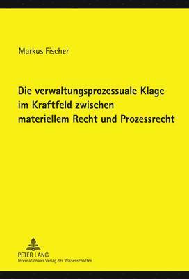 bokomslag Die Verwaltungsprozessuale Klage Im Kraftfeld Zwischen Materiellem Recht Und Prozessrecht