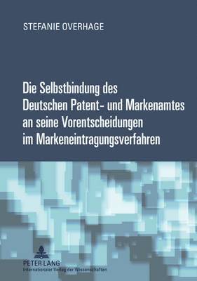 Die Selbstbindung Des Deutschen Patent- Und Markenamtes an Seine Vorentscheidungen Im Markeneintragungsverfahren 1