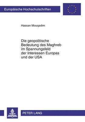 Geopolitische Bedeutung Des Maghreb Im Spannungsfeld Der Interessen Europas Und Der USA