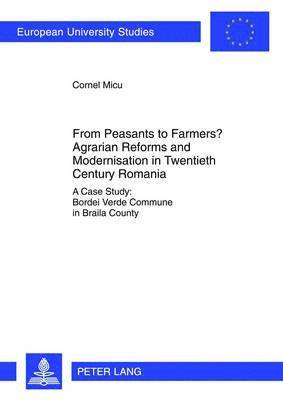 From Peasants to Farmers? Agrarian Reforms and Modernisation in Twentieth Century Romania 1