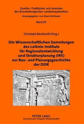 Die Wissenschaftlichen Sammlungen Des Leibniz-Instituts Fuer Regionalentwicklung Und Strukturplanung (Irs) Zur Bau- Und Planungsgeschichte Der Ddr 1