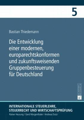 Bastian Thiedemann, Rainer Heurung - Die Entwicklung Einer Modernen, Europarechtskonformen Und Zukunftsweisenden Gruppenbesteuerung Fuer Deutschland, Inbunden