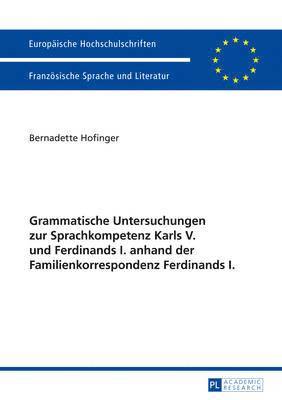 Grammatische Untersuchungen Zur Sprachkompetenz Karls V. Und Ferdinands I. Anhand Der Familienkorrespondenz Ferdinands I. 1