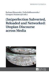 bokomslag (Im)perfection Subverted, Reloaded and Networked: Utopian Discourse across Media