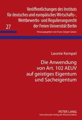 Leonie Kempel, F J Säcker - Die Anwendung Von Art. 102 Aeuv Auf Geistiges Eigentum Und Sacheigentum, Inbunden