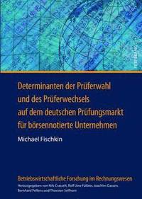 bokomslag Determinanten Der Prueferwahl Und Des Prueferwechsels Auf Dem Deutschen Pruefungsmarkt Fuer Boersennotierte Unternehmen