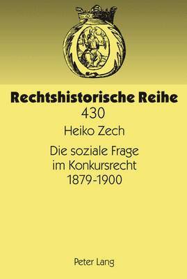 Heiko Zech, Tilman Repgen - Die Soziale Frage Im Konkursrecht 1879-1900, Inbunden