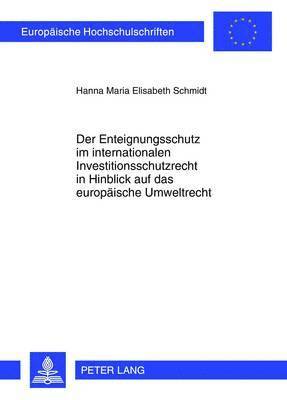 bokomslag Der Enteignungsschutz Im Internationalen Investitionsschutzrecht in Hinblick Auf Das Europaeische Umweltrecht