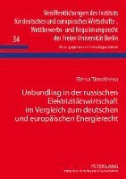 Unbundling in Der Russischen Elektrizitaetswirtschaft Im Vergleich Zum Deutschen Und Europaeischen Energierecht