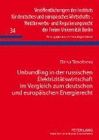 Unbundling in Der Russischen Elektrizitaetswirtschaft Im Vergleich Zum Deutschen Und Europaeischen Energierecht 1