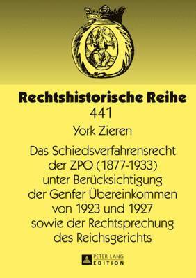 Das Schiedsverfahrensrecht Der Zpo (1877-1933) Unter Beruecksichtigung Der Genfer Uebereinkommen Von 1923 Und 1927 Sowie Der Rechtsprechung Des Reichsgerichts 1