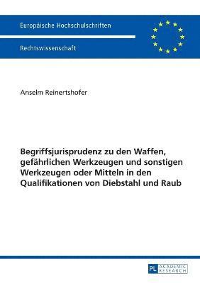 Anselm Reinertshofer - Begriffsjurisprudenz zu den Waffen, gefaehrlichen Werkzeugen und sonstigen Werkzeugen oder Mitteln in den Qualifikationen von Diebstahl und Raub, Häftad