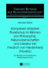 bokomslag Komplexer Religioeser Pluralismus Im Rahmen Von Philosophie, Naturwissenschaften Und Literatur Bei Friedrich Von Hardenberg (Novalis)