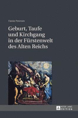 bokomslag Geburt, Taufe und Kirchgang in der Fuerstenwelt des Alten Reichs