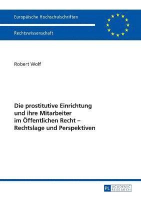 Robert Wolf - prostitutive Einrichtung und ihre Mitarbeiter im Oeffentlichen Recht - Rechtslage und Perspektiven, Häftad
