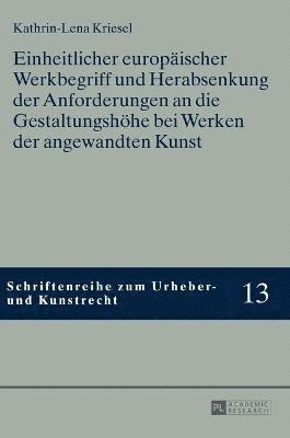 bokomslag Einheitlicher europaeischer Werkbegriff und Herabsenkung der Anforderungen an die Gestaltungshoehe bei Werken der angewandten Kunst