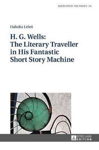 bokomslag H. G. Wells: The Literary Traveller in His Fantastic Short Story Machine