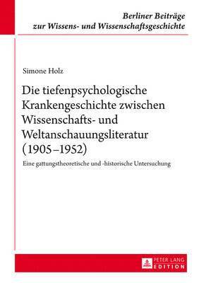 Simone Holz, Ralf Klausnitzer - Die Tiefenpsychologische Krankengeschichte Zwischen Wissenschafts- Und Weltanschauungsliteratur (1905-1952), Inbunden