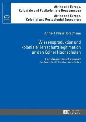 Wissensproduktion und koloniale Herrschaftslegitimation an den Koelner Hochschulen 1