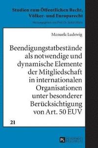 bokomslag Beendigungstatbestaende als notwendige und dynamische Elemente der Mitgliedschaft in internationalen Organisationen unter besonderer Beruecksichtigung von Art. 50 EUV