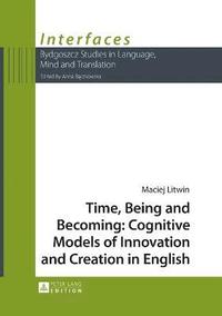 bokomslag Time, Being and Becoming: Cognitive Models of Innovation and Creation in English