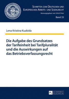 Lena Kristina Kuzbida, Ulrich Preis - Aufgabe Des Grundsatzes Der Tarifeinheit Bei Tarifpluralitaet Und Die Auswirkungen Auf Das Betriebsverfassungsrecht, Inbunden