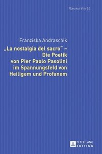 bokomslag «La Nostalgia del Sacro» - Die Poetik Von Pier Paolo Pasolini Im Spannungsfeld Von Heiligem Und Profanem