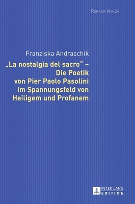 Franziska Andraschik, Uta Felten - «La Nostalgia del Sacro» - Die Poetik Von Pier Paolo Pasolini Im Spannungsfeld Von Heiligem Und Profanem, Inbunden