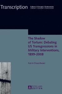 bokomslag The Shadow of Torture: Debating US Transgressions in Military Interventions, 18992008