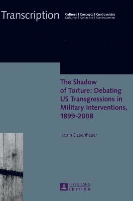 The Shadow of Torture: Debating US Transgressions in Military Interventions, 18992008 1