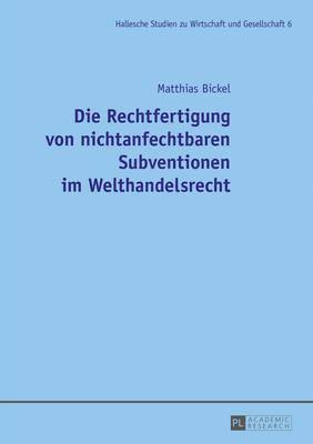 Matthias Bickel, Christian Tietje - Die Rechtfertigung Von Nichtanfechtbaren Subventionen Im Welthandelsrecht, Häftad
