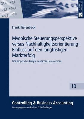 Frank Tiefenbeck, Barbara E Weißenberger - Myopische Steuerungsperspektive Versus Nachhaltigkeitsorientierung: Einfluss Auf Den Langfristigen Markterfolg, Häftad