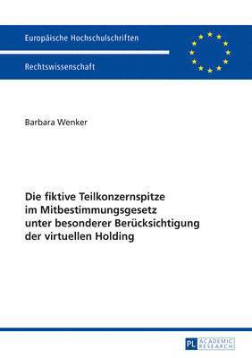 bokomslag Die Fiktive Teilkonzernspitze Im Mitbestimmungsgesetz Unter Besonderer Beruecksichtigung Der Virtuellen Holding