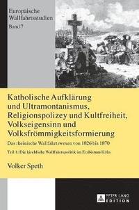 bokomslag Katholische Aufklärung und Ultramontanismus, Religionspolizey und Kultfreiheit, Volkseigensinn und Volksfrömmigkeitsformierung
