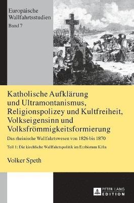 bokomslag Katholische Aufklaerung und Ultramontanismus, Religionspolizey und Kultfreiheit, Volkseigensinn und Volksfroemmigkeitsformierung