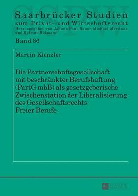 Martin Kienzler, Michael Martinek - Die Partnerschaftsgesellschaft Mit Beschraenkter Berufshaftung (Partg Mbb) ALS Gesetzgeberische Zwischenstation Der Liberalisierung Des Gesellschaftsrechts Freier Berufe, Inbunden