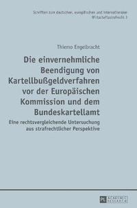 bokomslag Die einvernehmliche Beendigung von Kartellbußgeldverfahren vor der Europäischen Kommission und dem Bundeskartellamt