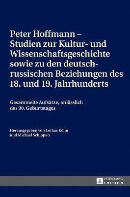 Peter Hoffmann - Studien zur Kultur- und Wissenschaftsgeschichte sowie zu den deutsch-russischen Beziehungen des 18. und 19. Jahrhunderts 1